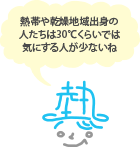 熱帯や乾燥地域出身の人たちは30°Cくらでは気にする人が少ないね