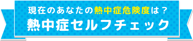 現在のあなたの熱中症危険度は？熱中症セルフチェック
